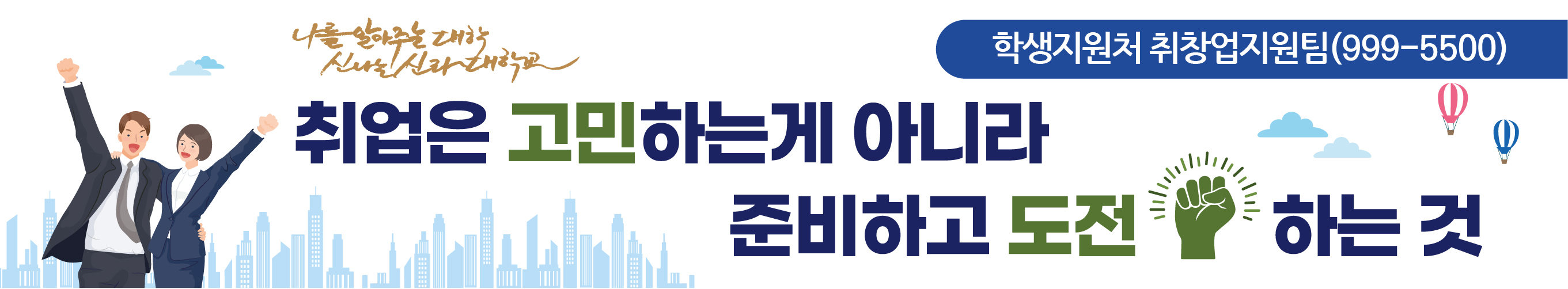 나를 알아주는 대학. 신나는 신라대학교. 취업은 고민하는게 아니라 준비하고 도전하는 것. 인재개발처 취창업지원팀(999-5500)